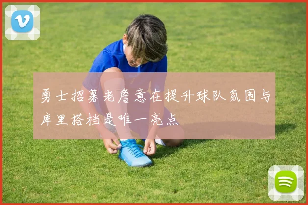 勇士招募老詹意在提升球队氛围与库里搭档是唯一亮点