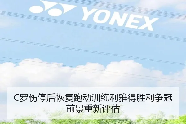 C罗伤停后恢复跑动训练利雅得胜利争冠前景重新评估